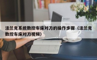 法兰克系统数控车床对刀的操作步骤（法兰克数控车床对刀视频）