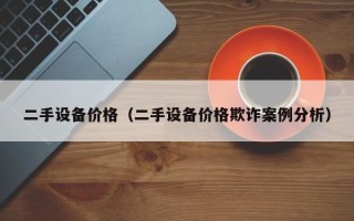 二手设备价格（二手设备价格欺诈案例分析）