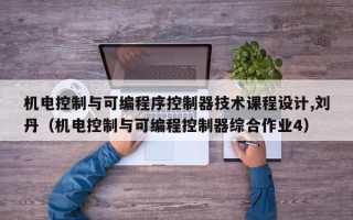 机电控制与可编程序控制器技术课程设计,刘丹（机电控制与可编程控制器综合作业4）