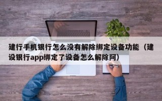 建行手机银行怎么没有解除绑定设备功能（建设银行app绑定了设备怎么解除阿）