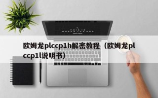 欧姆龙plccp1h解密教程（欧姆龙plccp1l说明书）