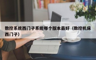 数控系统西门子系统哪个版本最好（数控机床西门子）