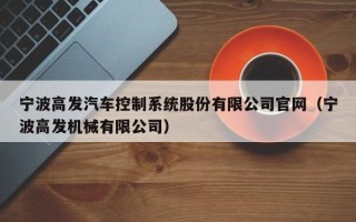 宁波高发汽车控制系统股份有限公司官网（宁波高发机械有限公司）