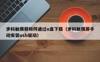 步科触摸屏如何通过u盘下载（步科触摸屏手动安装usb驱动）
