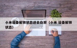 小米设备解锁状态进去白屏（小米 设备解锁状态）
