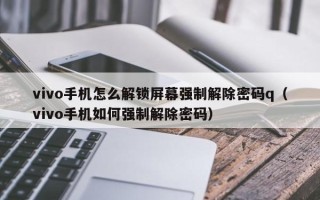 vivo手机怎么解锁屏幕强制解除密码q（vivo手机如何强制解除密码）