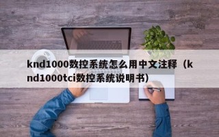 knd1000数控系统怎么用中文注释（knd1000tci数控系统说明书）