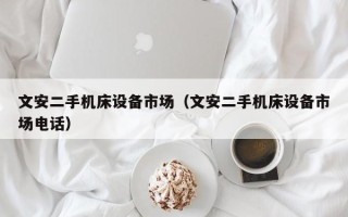 文安二手机床设备市场（文安二手机床设备市场电话）