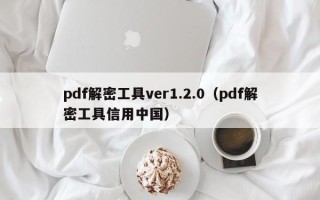 pdf解密工具ver1.2.0（pdf解密工具信用中国）