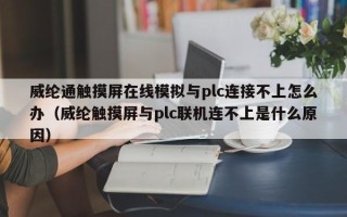 威纶通触摸屏在线模拟与plc连接不上怎么办（威纶触摸屏与plc联机连不上是什么原因）