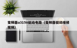 变频器a3150驱动电路（变频器驱动维修视频）