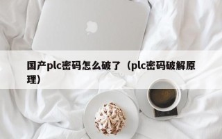 国产plc密码怎么破了（plc密码破解原理）