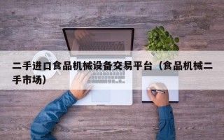 二手进口食品机械设备交易平台（食品机械二手市场）