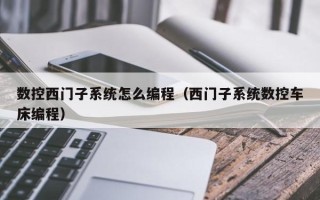 数控西门子系统怎么编程（西门子系统数控车床编程）