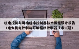 机电控制与可编程序控制器技术课程设计报告（电大机电控制与可编程序控制器技术试题）