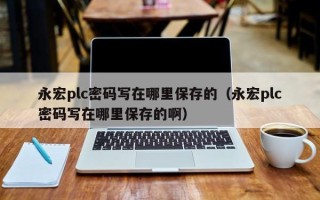 永宏plc密码写在哪里保存的（永宏plc密码写在哪里保存的啊）