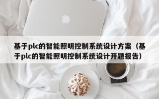 基于plc的智能照明控制系统设计方案（基于plc的智能照明控制系统设计开题报告）