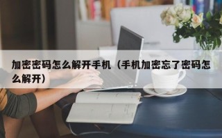 加密密码怎么解开手机（手机加密忘了密码怎么解开）