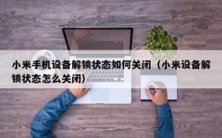 小米手机设备解锁状态如何关闭（小米设备解锁状态怎么关闭）