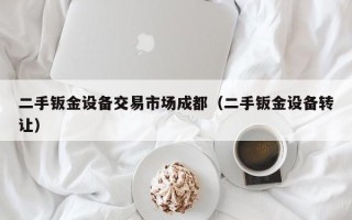 二手钣金设备交易市场成都（二手钣金设备转让）