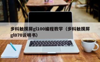 步科触摸屏gl100编程教学（步科触摸屏gl070说明书）