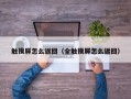 触摸屏怎么返回（全触摸屏怎么返回）