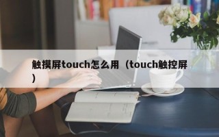 触摸屏touch怎么用（touch触控屏）