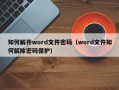 如何解开word文件密码（word文件如何解除密码保护）