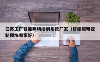 江苏工厂智能照明控制系统厂家（智能照明控制模块哪家好）