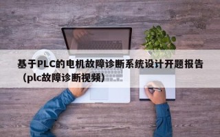 基于PLC的电机故障诊断系统设计开题报告（plc故障诊断视频）