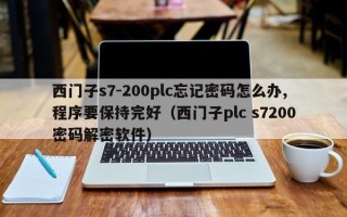 西门子s7-200plc忘记密码怎么办,程序要保持完好（西门子plc s7200密码解密软件）