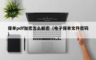 保单pdf加密怎么解密（电子保单文件密码）