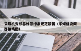 采煤机变频器维修标准规范最新（采煤机变频器接线图）