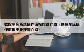 数控车床系统操作面板按键介绍（数控车床操作面板主要按键介绍）