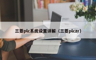 三菱plc系统设置详解（三菱plczr）