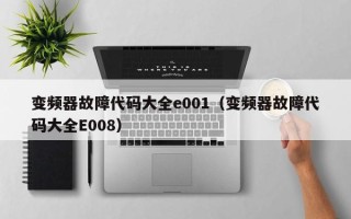 变频器故障代码大全e001（变频器故障代码大全E008）