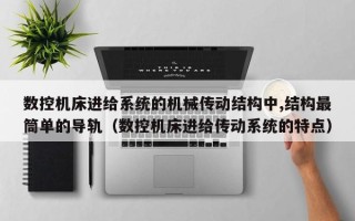 数控机床进给系统的机械传动结构中,结构最筒单的导轨（数控机床进给传动系统的特点）