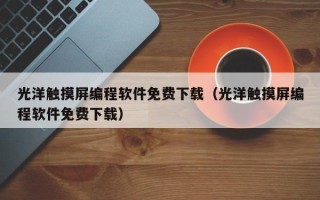 光洋触摸屏编程软件免费下载（光洋触摸屏编程软件免费下载）