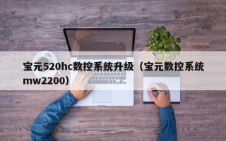 宝元520hc数控系统升级（宝元数控系统mw2200）