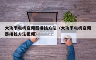 大功率电机变频器接线方法（大功率电机变频器接线方法视频）