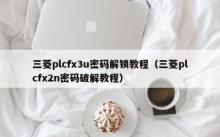 三菱plcfx3u密码解锁教程（三菱plcfx2n密码破解教程）