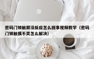 密码门锁触屏没反应怎么回事视频教学（密码门锁触摸不灵怎么解决）