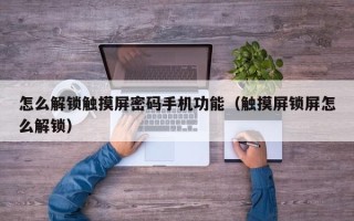 怎么解锁触摸屏密码手机功能（触摸屏锁屏怎么解锁）