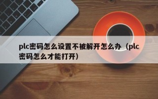plc密码怎么设置不被解开怎么办（plc密码怎么才能打开）