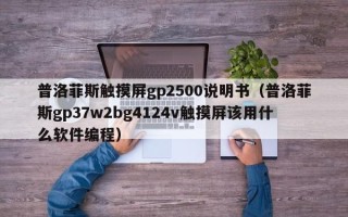 普洛菲斯触摸屏gp2500说明书（普洛菲斯gp37w2bg4124v触摸屏该用什么软件编程）