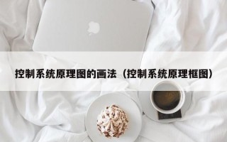 控制系统原理图的画法（控制系统原理框图）