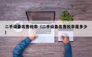 二手设备出售税率（二手设备出售税率是多少）