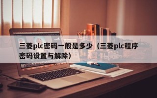 三菱plc密码一般是多少（三菱plc程序密码设置与解除）