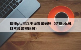 信捷plc可以不设置密码吗（信捷plc可以不设置密码吗）