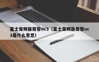 富士变频器报警oc3（富士变频器报警oc3是什么意思）